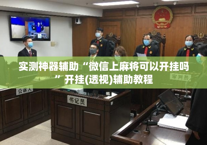 实测神器辅助“微信上麻将可以开挂吗”开挂(透视)辅助教程