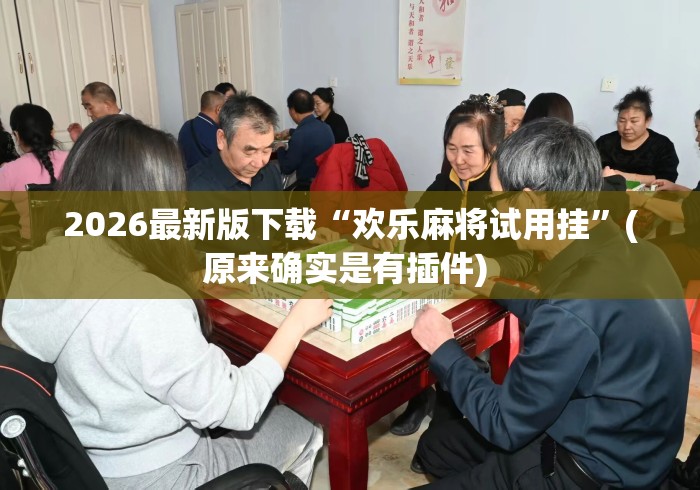 2026最新版下载“欢乐麻将试用挂	”(原来确实是有插件) 