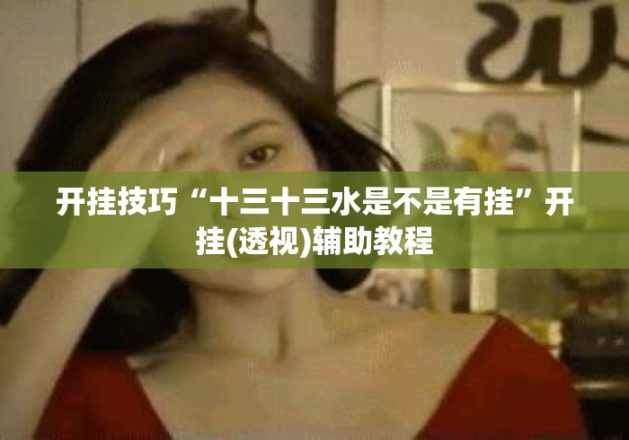 开挂技巧“十三十三水是不是有挂”开挂(透视)辅助教程