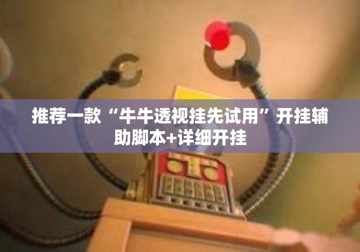 推荐一款“牛牛透视挂先试用”开挂辅助脚本+详细开挂