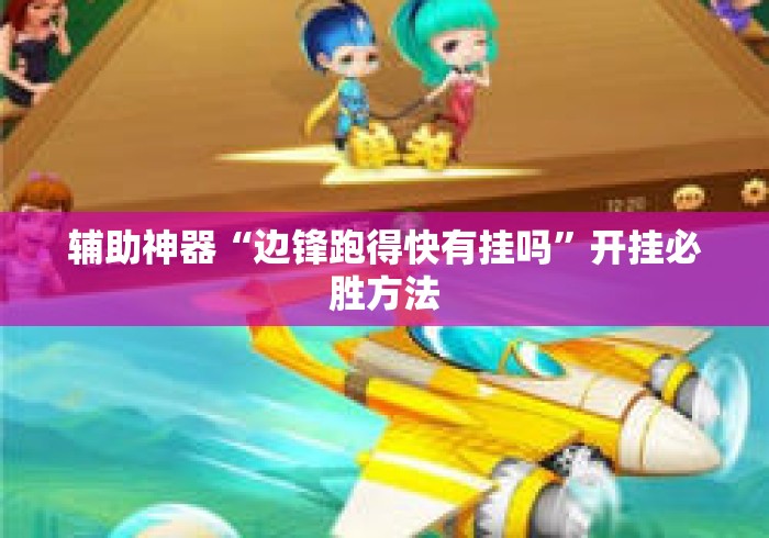 辅助神器“边锋跑得快有挂吗”开挂必胜方法