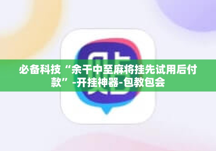 必备科技“余干中至麻将挂先试用后付款”-开挂神器-包教包会