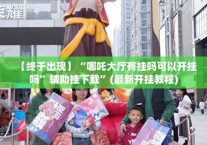 【终于出现】“哪吒大厅有挂吗可以开挂吗”辅助挂下载	”(最新开挂教程)