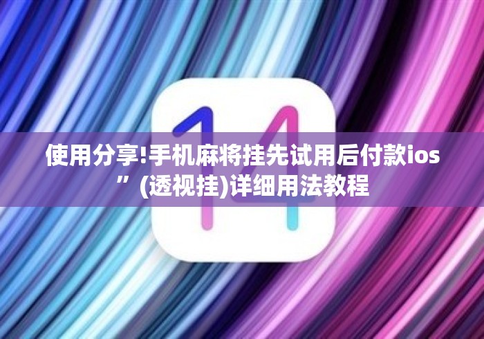 使用分享!手机麻将挂先试用后付款ios”(透视挂)详细用法教程