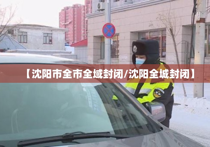 【沈阳市全市全域封闭/沈阳全城封闭】