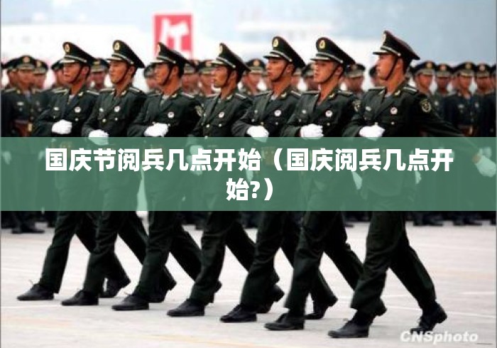 国庆节阅兵几点开始（国庆阅兵几点开始?）