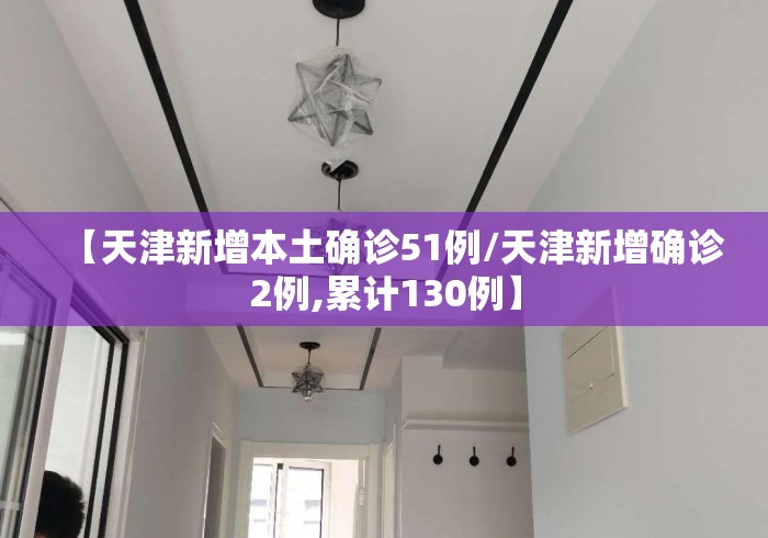 【天津新增本土确诊51例/天津新增确诊2例,累计130例】