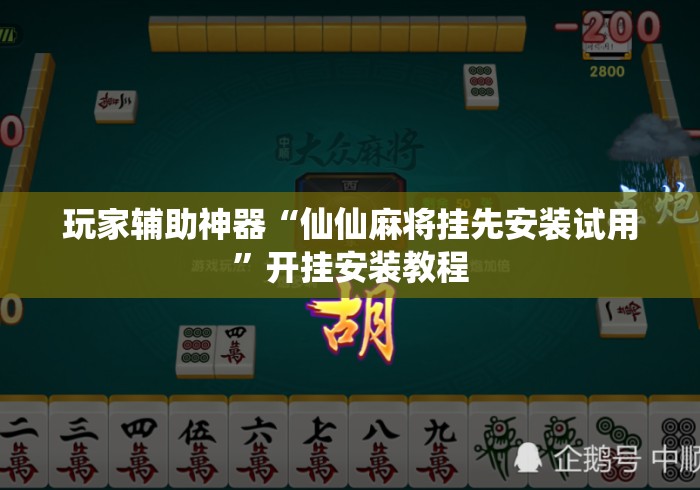 玩家辅助神器“仙仙麻将挂先安装试用”开挂安装教程