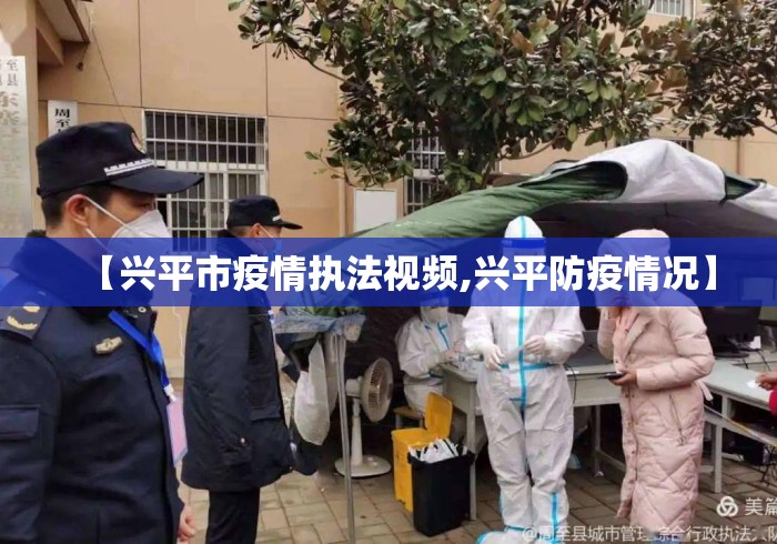 【兴平市疫情执法视频,兴平防疫情况】