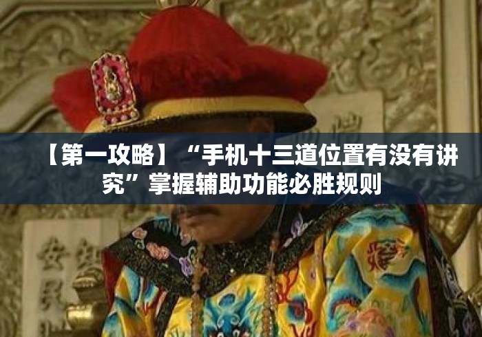 【第一攻略】“手机十三道位置有没有讲究”掌握辅助功能必胜规则