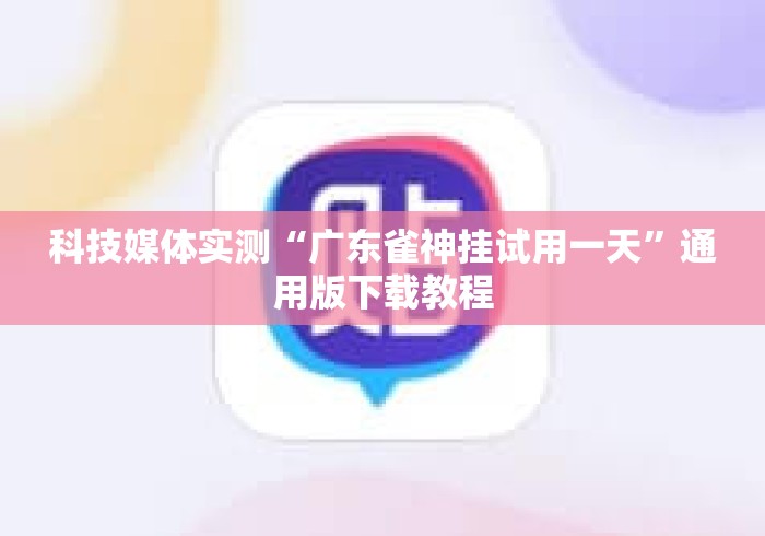 科技媒体实测“广东雀神挂试用一天”通用版下载教程