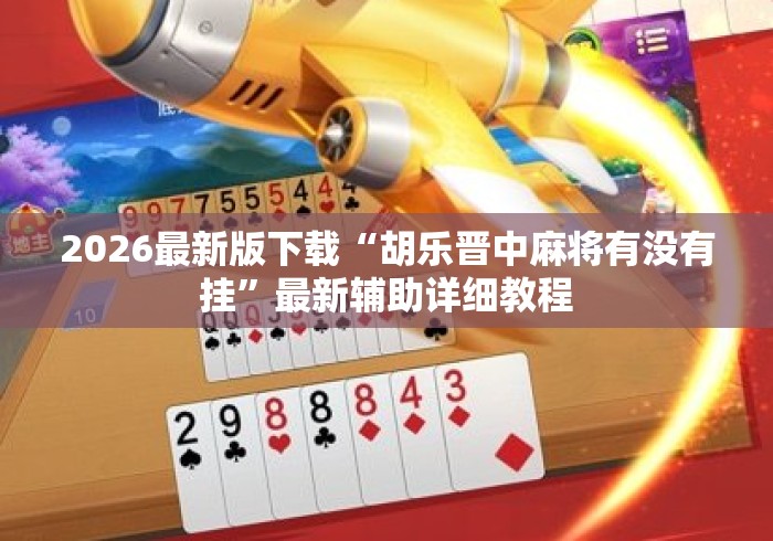 2026最新版下载“胡乐晋中麻将有没有挂	”最新辅助详细教程