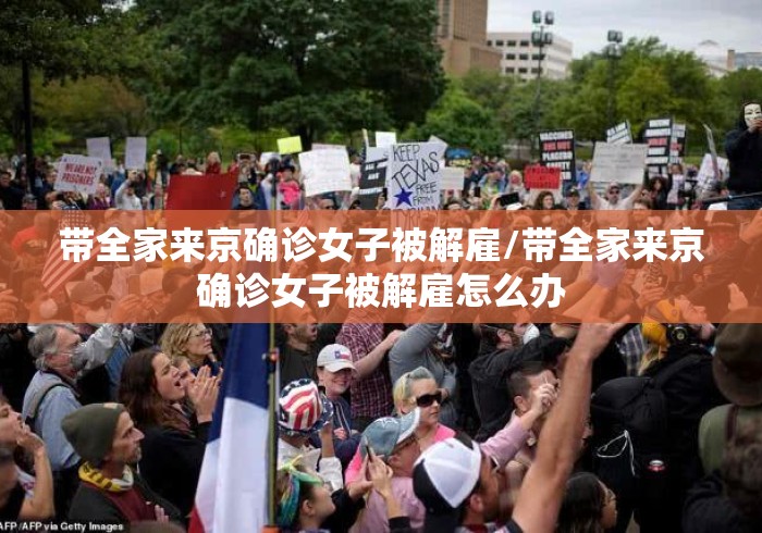 带全家来京确诊女子被解雇/带全家来京确诊女子被解雇怎么办