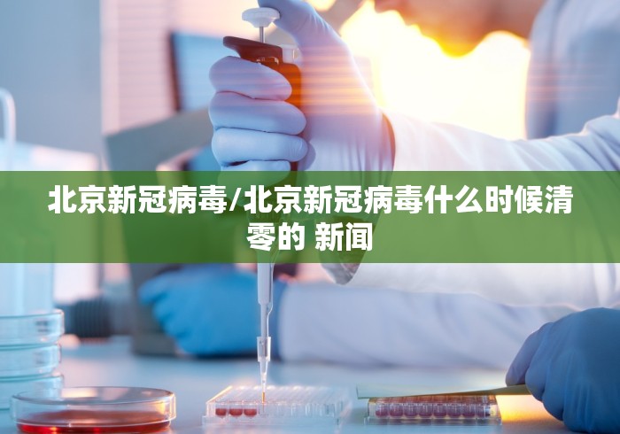 北京新冠病毒/北京新冠病毒什么时候清零的 新闻