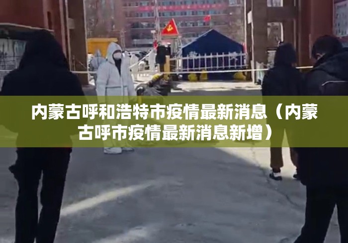 内蒙古呼和浩特市疫情最新消息(内蒙古呼市疫情最新消息新增) 内蒙古呼和浩特市疫情最新消息(内蒙古呼市疫情最新消息新增)