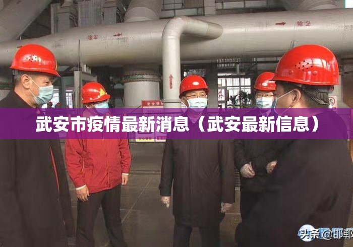 武安市疫情最新消息(武安最新信息) 武安市疫情最新消息(武安最新信息)
