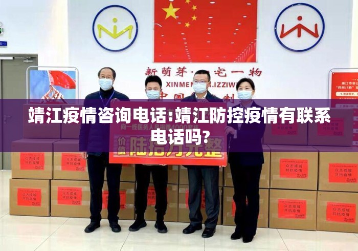 靖江疫情咨询电话:靖江防控疫情有联系电话吗?