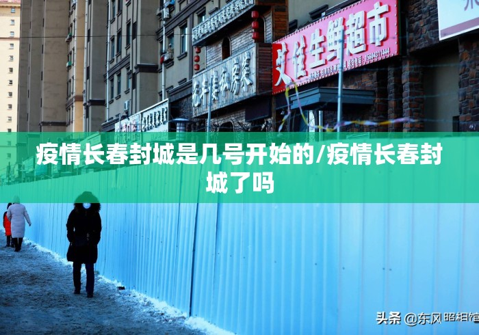 疫情长春封城是几号开始的/疫情长春封城了吗 疫情长春封城是几号开始的/疫情长春封城了吗