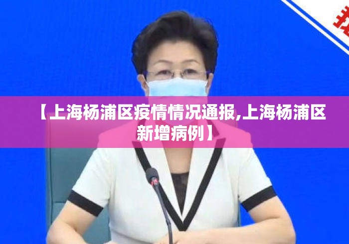 【上海杨浦区疫情情况通报,上海杨浦区新增病例】