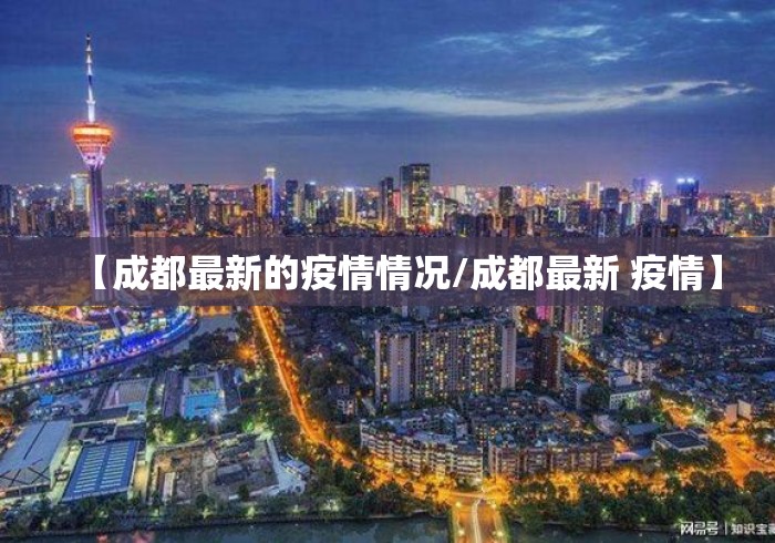 【成都最新的疫情情况/成都最新 疫情】 【成都最新的疫情情况/成都最新 疫情】