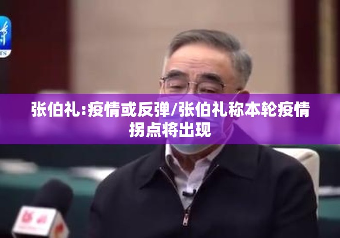 张伯礼:疫情或反弹/张伯礼称本轮疫情拐点将出现