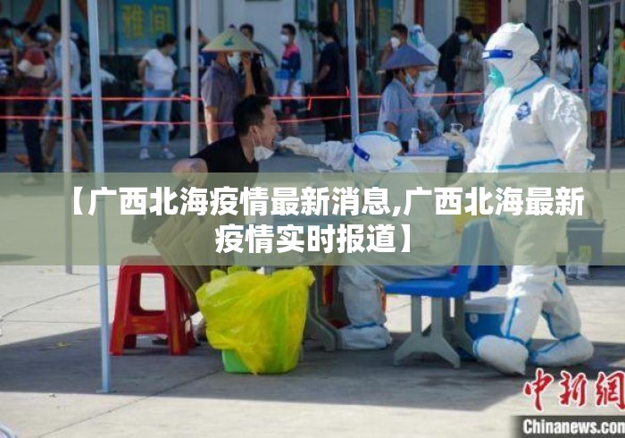 【广西北海疫情最新消息,广西北海最新疫情实时报道】