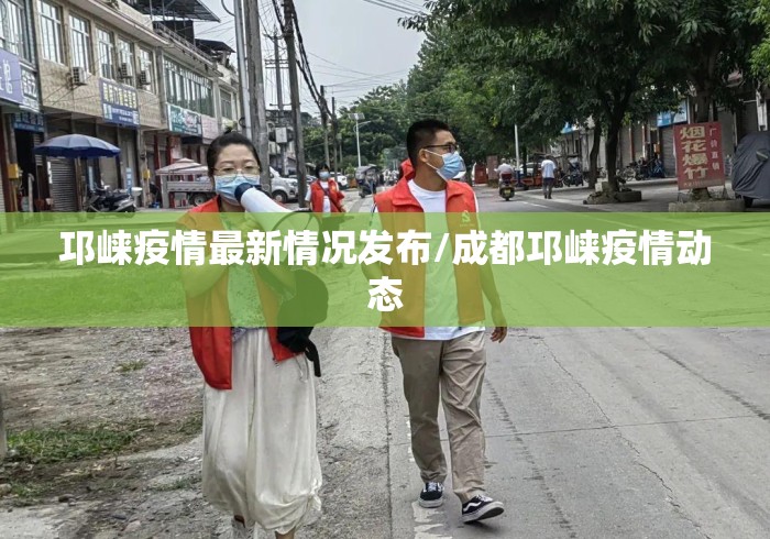 邛崃疫情最新情况发布/成都邛崃疫情动态
