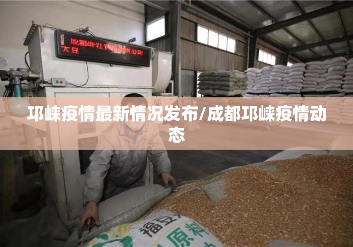 邛崃疫情最新情况发布/成都邛崃疫情动态
