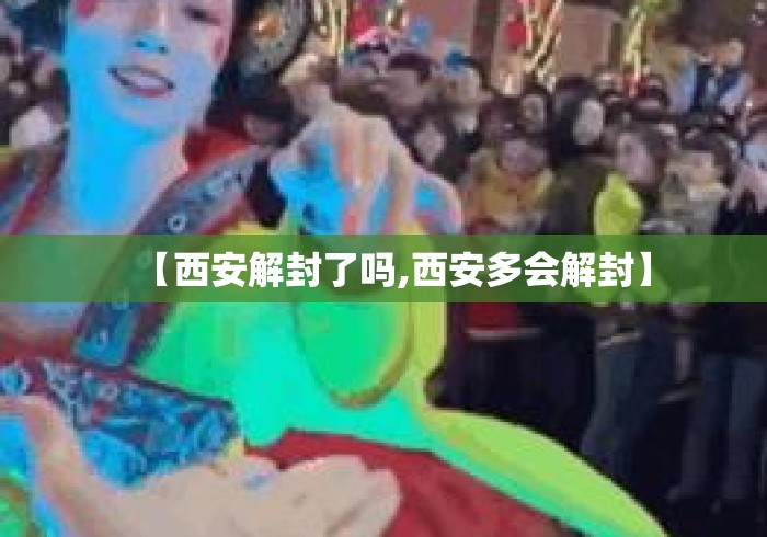【西安解封了吗,西安多会解封】