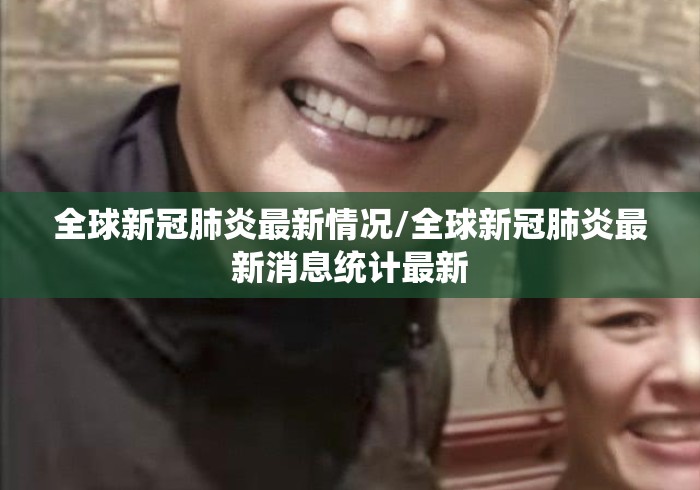 全球新冠肺炎最新情况/全球新冠肺炎最新消息统计最新 全球新冠肺炎最新情况/全球新冠肺炎最新消息统计最新