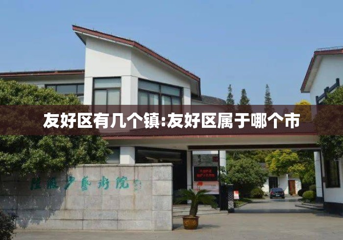友好区有几个镇:友好区属于哪个市