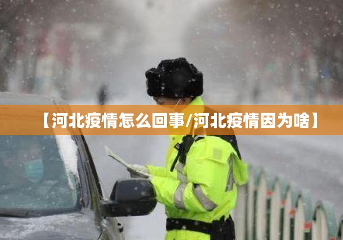 【河北疫情怎么回事/河北疫情因为啥】 【河北疫情怎么回事/河北疫情因为啥】