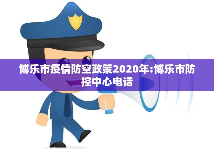 博乐市疫情防空政策2020年:博乐市防控中心电话 博乐市疫情防空政策2020年:博乐市防控中心电话