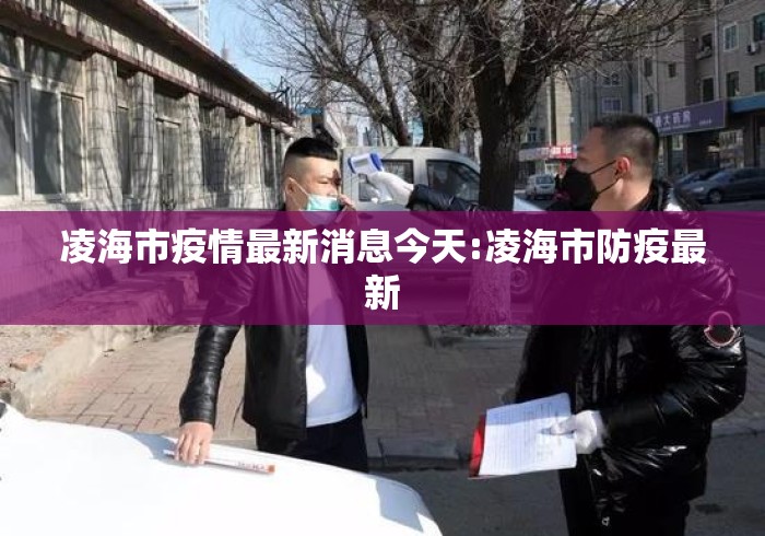 凌海市疫情最新消息今天:凌海市防疫最新 凌海市疫情最新消息今天:凌海市防疫最新