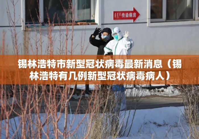 锡林浩特市新型冠状病毒最新消息(锡林浩特有几例新型冠状病毒病人) 锡林浩特市新型冠状病毒最新消息(锡林浩特有几例新型冠状病毒病人)