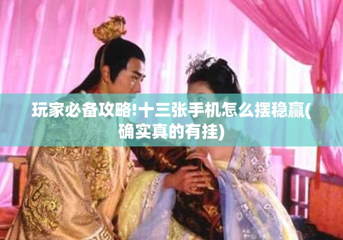 玩家必备攻略!十三张手机怎么摆稳赢(确实真的有挂)