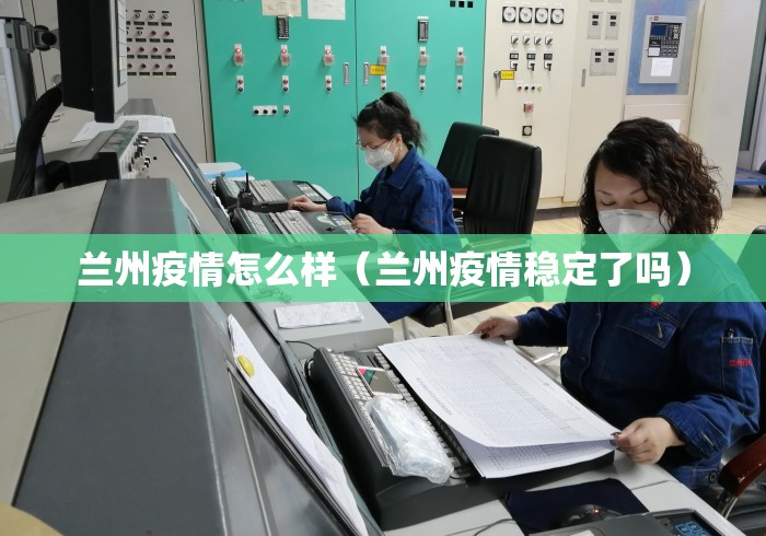 兰州疫情怎么样(兰州疫情稳定了吗) 兰州疫情怎么样(兰州疫情稳定了吗)