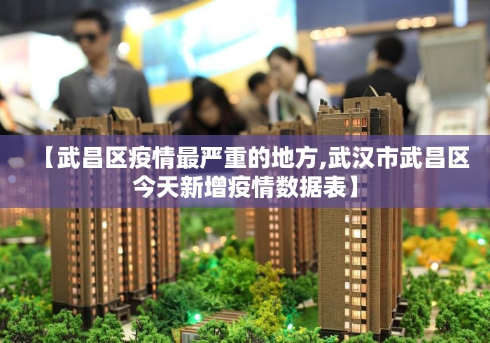 【武昌区疫情最严重的地方,武汉市武昌区今天新增疫情数据表】 【武昌区疫情最严重的地方,武汉市武昌区今天新增疫情数据表】