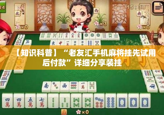 【知识科普】“老友汇手机麻将挂先试用后付款”详细分享装挂