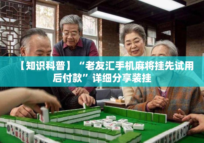 【知识科普】“老友汇手机麻将挂先试用后付款”详细分享装挂