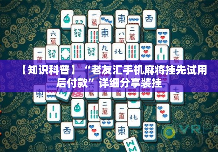 【知识科普】“老友汇手机麻将挂先试用后付款”详细分享装挂
