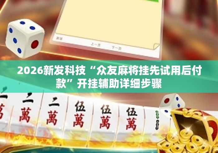 2026新发科技“众友麻将挂先试用后付款”开挂辅助详细步骤