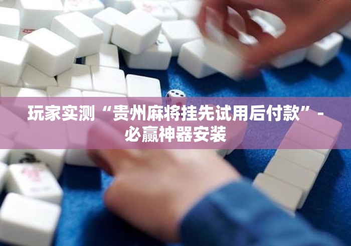 玩家实测“贵州麻将挂先试用后付款	”-必赢神器安装