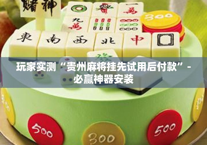 玩家实测“贵州麻将挂先试用后付款”-必赢神器安装