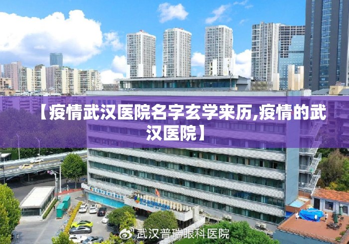 【疫情武汉医院名字玄学来历,疫情的武汉医院】 【疫情武汉医院名字玄学来历,疫情的武汉医院】