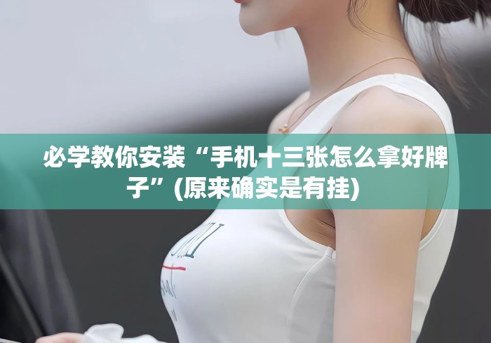 必学教你安装“手机十三张怎么拿好牌子	”(原来确实是有挂) 
