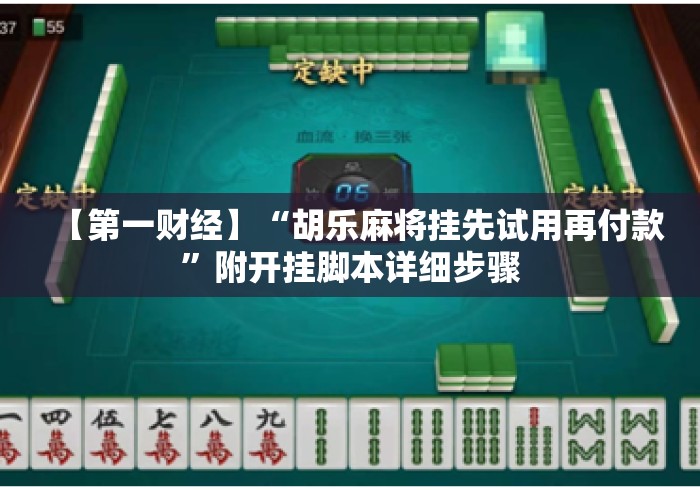 【第一财经】“胡乐麻将挂先试用再付款	”附开挂脚本详细步骤