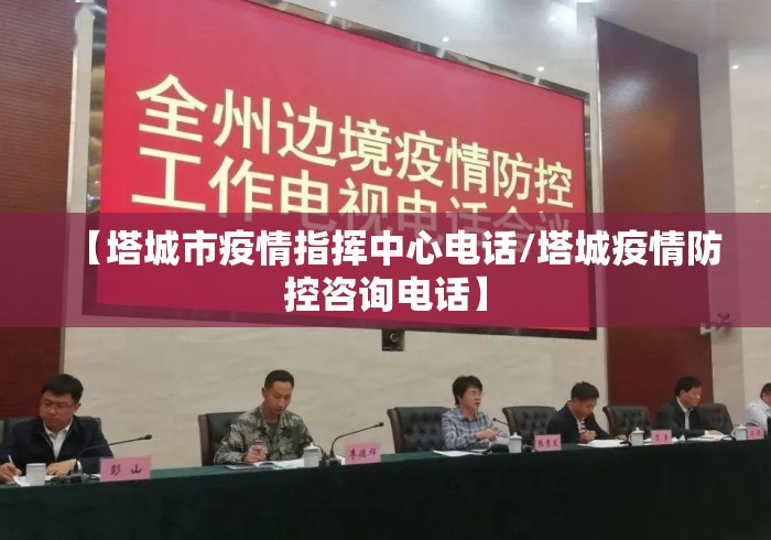 【塔城市疫情指挥中心电话/塔城疫情防控咨询电话】