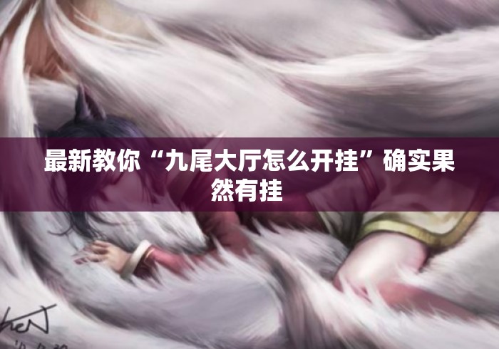 最新教你“九尾大厅怎么开挂”确实果然有挂 