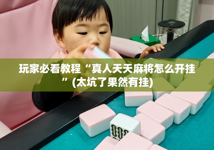 玩家必看教程“真人天天麻将怎么开挂	”(太坑了果然有挂)